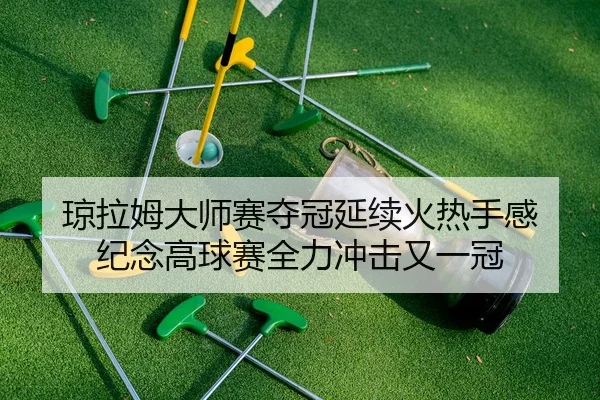 琼拉姆大师赛夺冠延续火热手感 纪念高球赛全力冲击又一冠