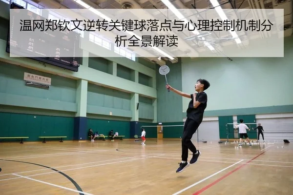 温网郑钦文逆转关键球落点与心理控制机制分析全景解读